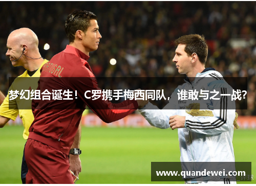 梦幻组合诞生！C罗携手梅西同队，谁敢与之一战？